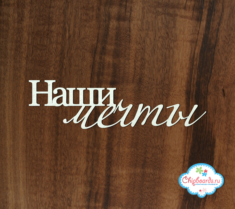 Чипборд Chipboards "Наши мечты"
