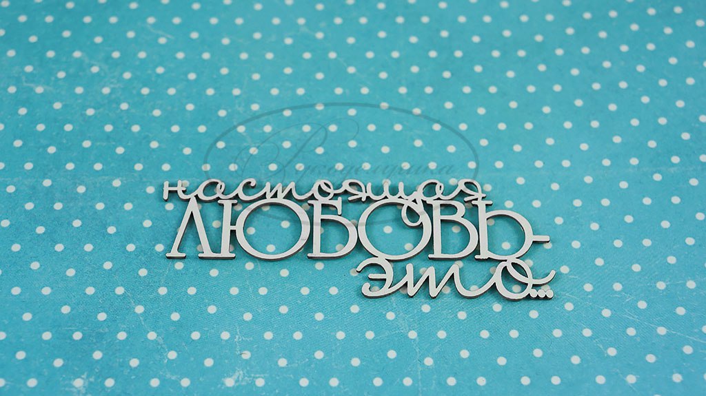 Вырубка из чипборда Рукоделушка "Настоящая любовь - это..." (1Б)