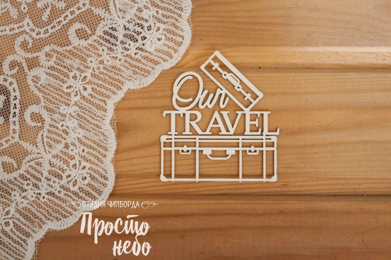 Чипборд Просто Небо. "Надпись Our travel с чемоданами "