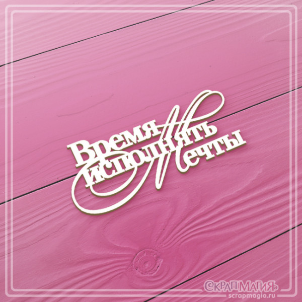 Чипборд Скрапмагия Надпись "Время исполнять мечты" 70х30мм